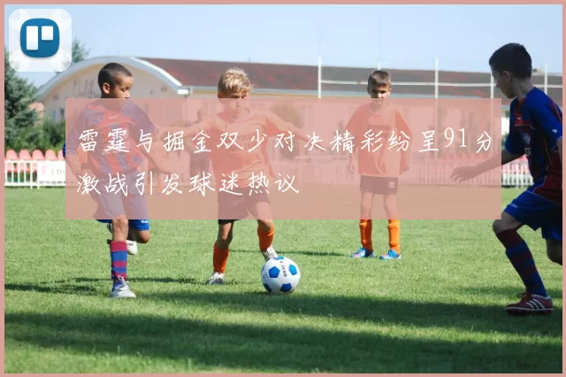 雷霆与掘金双少对决精彩纷呈91分激战引发球迷热议