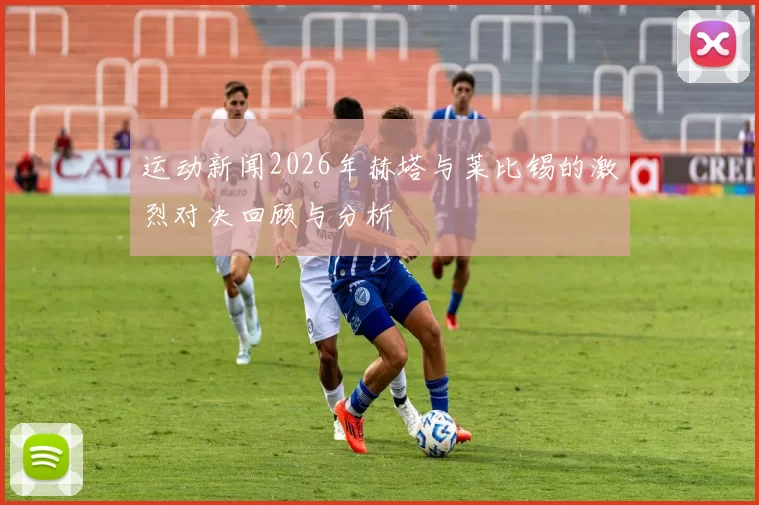 运动新闻2026年赫塔与莱比锡的激烈对决回顾与分析